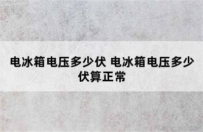 电冰箱电压多少伏 电冰箱电压多少伏算正常